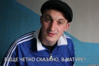 Ваще четко сказано, в натуре!