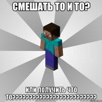 Cмешать то и то? Или получить что то?????????????????????????