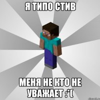 я типо стив меня не кто не уважает :*(