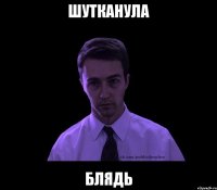 ШУТКАНУЛА БЛЯДЬ