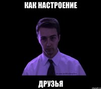 Как настроение Друзья