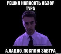 решил написать обзор тура а,ладно, посплю завтра