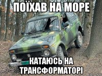 Поїхав на море Катаюсь на трансформаторі