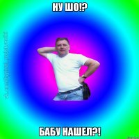 НУ ШО!? БАБУ НАШЕЛ?!