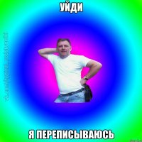 Уйди Я переписываюсь