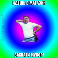 Идешь в магазин Захвати мусор!