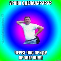 Уроки сделал?????? Через час приду проверю!!!!!