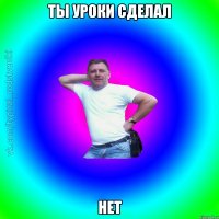 ты уроки сделал нет