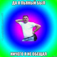 да я пьяный был ничего я не обещал