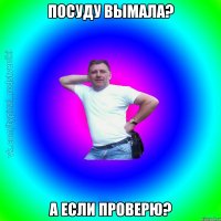 Посуду вымала? А если проверю?