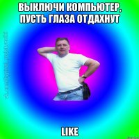 Выключи компьютер, пусть глаза отдахнут LIke