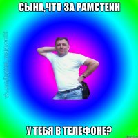 Сына,что за Рамстеин у тебя в телефоне?