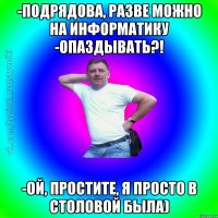 -Подрядова, разве можно на информатику -опаздывать?! -Ой, простите, я просто в столовой была)