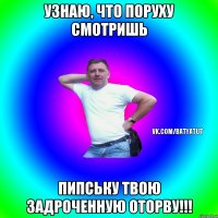 Узнаю, что поруху смотришь Пипську твою задроченную оторву!!!