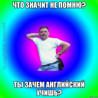 Что значит не помню? Ты зачем английский учишь?