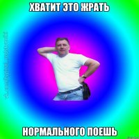 Хватит это жрать Нормального поешь