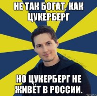 Не так богат, как Цукерберг Но Цукерберг не живёт в России.