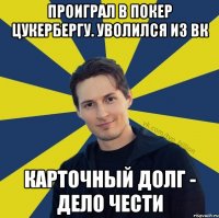 Проиграл в покер цукербергу. Уволился из ВК Карточный долг - дело чести