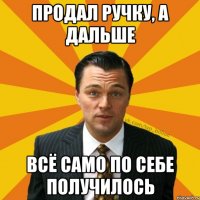 продал ручку, а дальше всё само по себе получилось