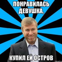 Понравилась девушка, Купил ей остров