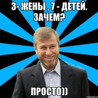 3- жены , 7 - детей. зачем? просто))