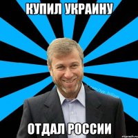 КУПИЛ УКРАИНУ ОТДАЛ РОССИИ