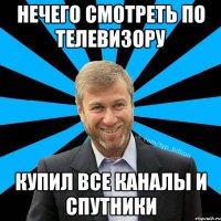 нечего смотреть по телевизору купил все каналы и спутники