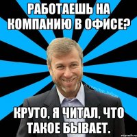 Работаешь на компанию в офисе? Круто, я читал, что такое бывает.