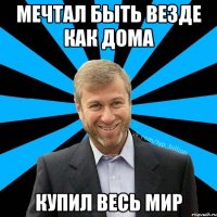 Мечтал быть везде как дома Купил весь мир