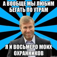 А вообще мы любим бегать по утрам Я и восьмеро моих охранников