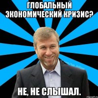 Глобальный экономический кризис? не, не слышал.