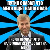 путин сказал что меня ищет налоговая, но он не знает, что налоговая уже работает на меня