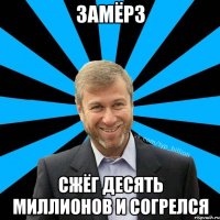 Замёрз сжёг десять миллионов и согрелся