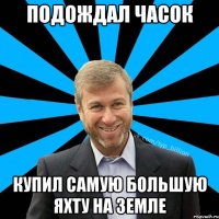 Подождал часок Купил самую большую яхту на Земле