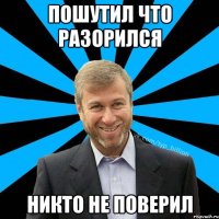 Пошутил что разорился никто не поверил