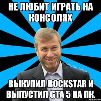 Не любит играть на консолях выкупил rockstar и выпустил gta 5 на пк.