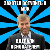 захотел вступить в MDK Сделали основателем