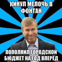 Кинул мелочь в фонтан Пополнил городской бюджет на год вперёд