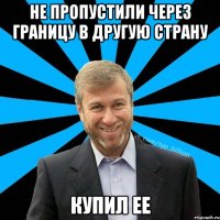 Не пропустили через границу в другую страну Купил ее