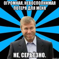 Огромная, невосполнимая потеря для меня Не, серьёзно.