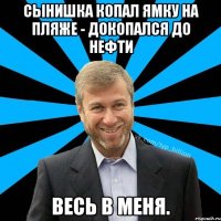 Сынишка копал ямку на пляже - докопался до нефти Весь в меня.