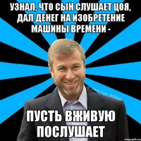 Узнал, что сын слушает Цоя, дал денег на изобретение машины времени - пусть вживую послушает