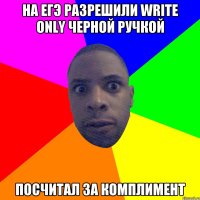 на ЕГЭ разрешили write only черной ручкой посчитал за комплимент