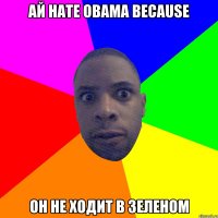 Ай hate Obama because Он не ходит в зеленом