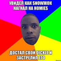 УВИДЕЛ КАК SNOWЖОК НАГНАЛ НА HOMIES ДОСТАЛ СВОЙ DICKLE И ЗАСТРЕЛИЛ ЕГО