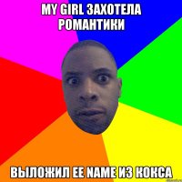 My girl захотела романтики Выложил ее name из кокса