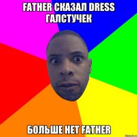 father сказал dress галстучек больше нет father