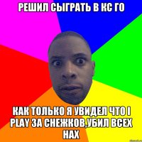 Решил сыграть в кс го Как только я увидел что I play за снежков,убил всех нах