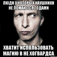 Люди у которых наушники не ломаются годами Хватит использовать магию в не Хогвардса