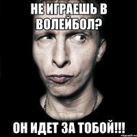 не играешь в волейбол? он идет за тобой!!!